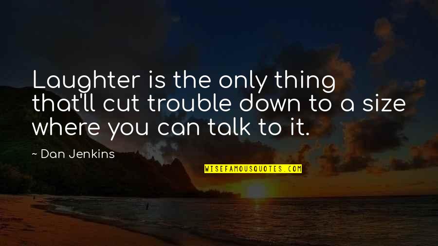 Thing Where You Talk Quotes By Dan Jenkins: Laughter is the only thing that'll cut trouble