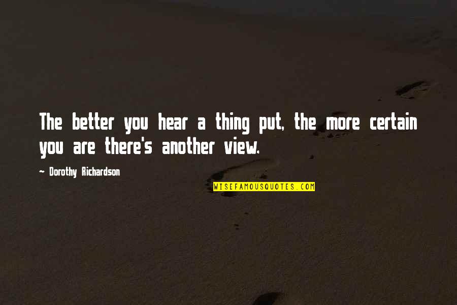 Thing You Put Quotes By Dorothy Richardson: The better you hear a thing put, the Thing You Put Quotes By Dorothy Richardson: The better you hear a thing put, the