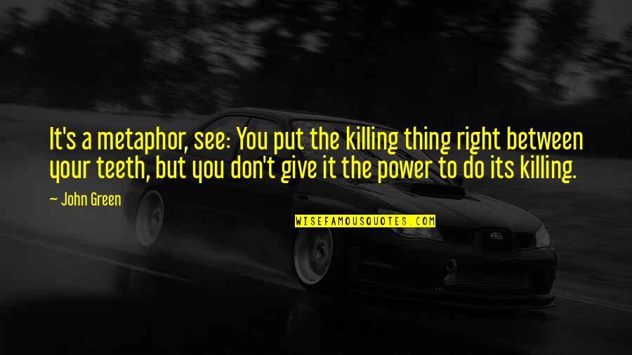 Thing You Put Quotes By John Green: It's a metaphor, see: You put the killing Thing You Put Quotes By John Green: It's a metaphor, see: You put the killing