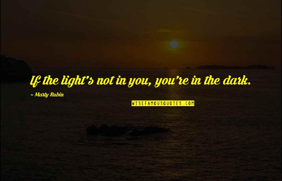 Thingied Quotes By Marty Rubin: If the light's not in you, you're in