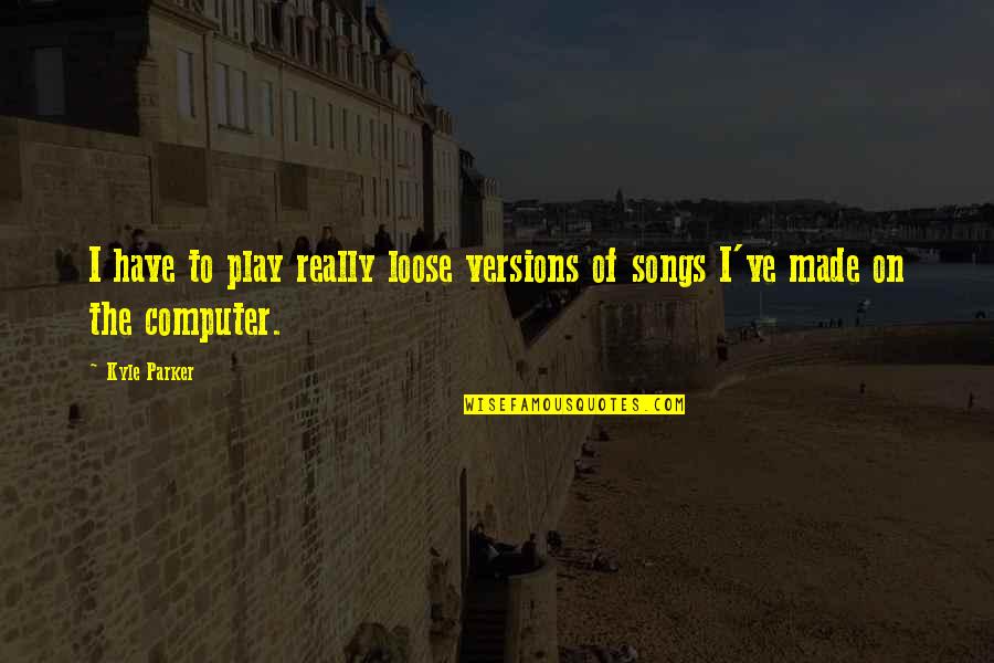 Thingies Crisps Quotes By Kyle Parker: I have to play really loose versions of
