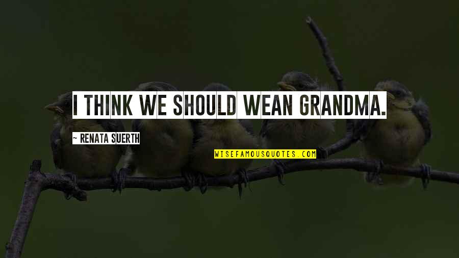Thingish Quotes By Renata Suerth: I think we should wean Grandma.