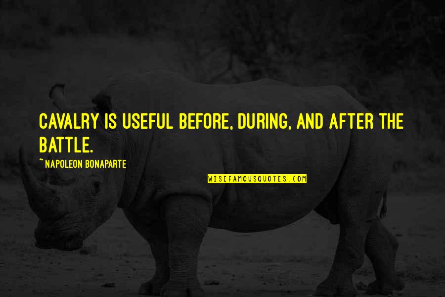 Thingking Quotes By Napoleon Bonaparte: Cavalry is useful before, during, and after the Thingking Quotes By Napoleon Bonaparte: Cavalry is useful before, during, and after the