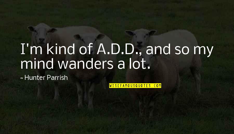 Thingmakers Quotes By Hunter Parrish: I'm kind of A.D.D., and so my mind Thingmakers Quotes By Hunter Parrish: I'm kind of A.D.D., and so my mind