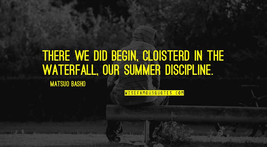 Thingmakers Quotes By Matsuo Basho: There we did begin, Cloisterd in the waterfall,