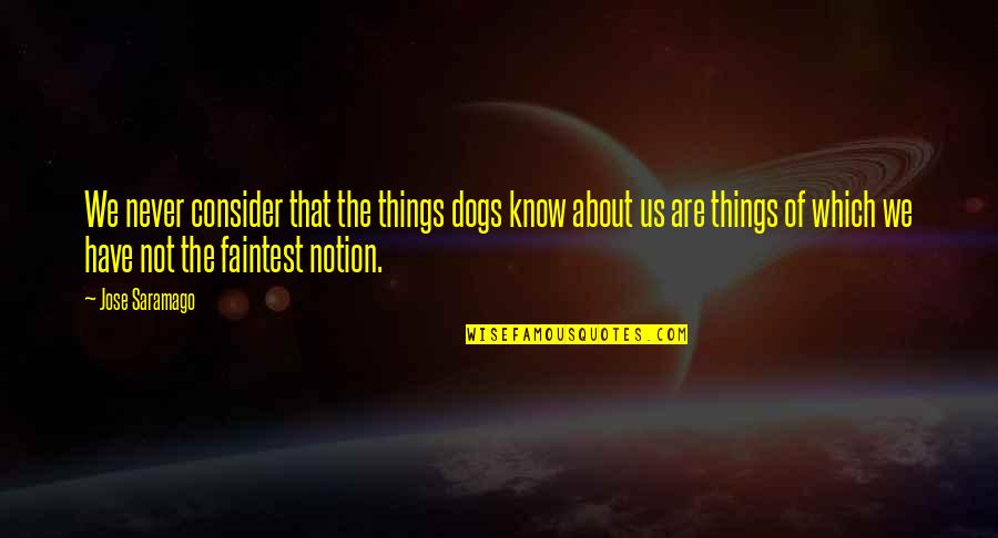 Things About Dogs Quotes By Jose Saramago: We never consider that the things dogs know