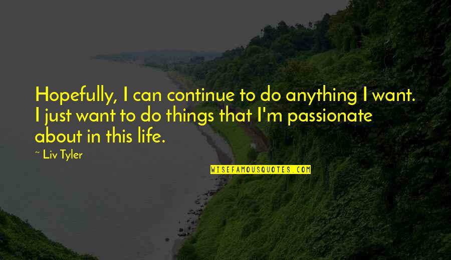 Things About Life Quotes By Liv Tyler: Hopefully, I can continue to do anything I
