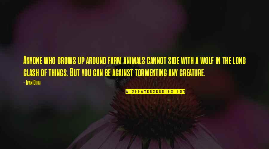 Things Against Quotes By Ivan Doig: Anyone who grows up around farm animals cannot