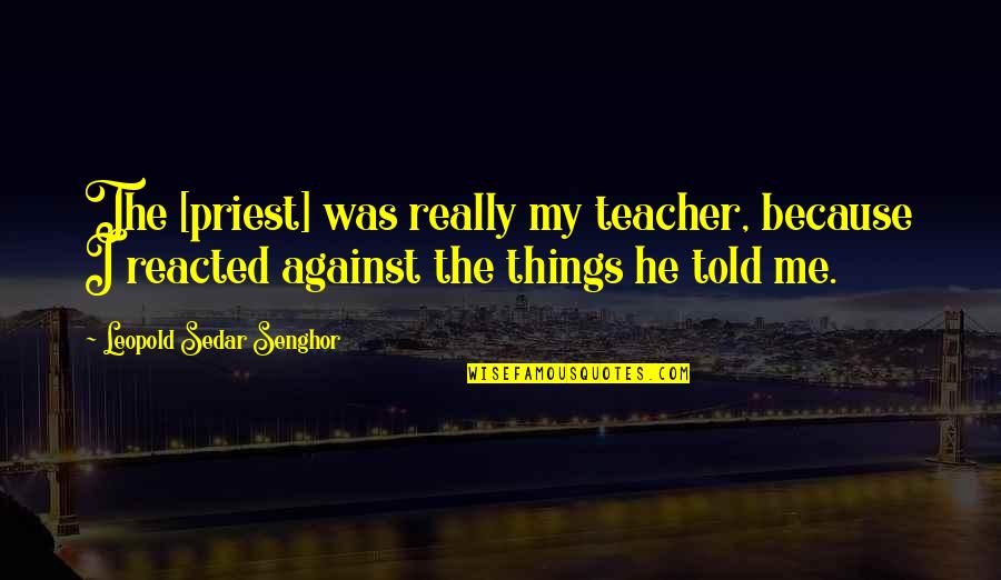 Things Against Quotes By Leopold Sedar Senghor: The [priest] was really my teacher, because I