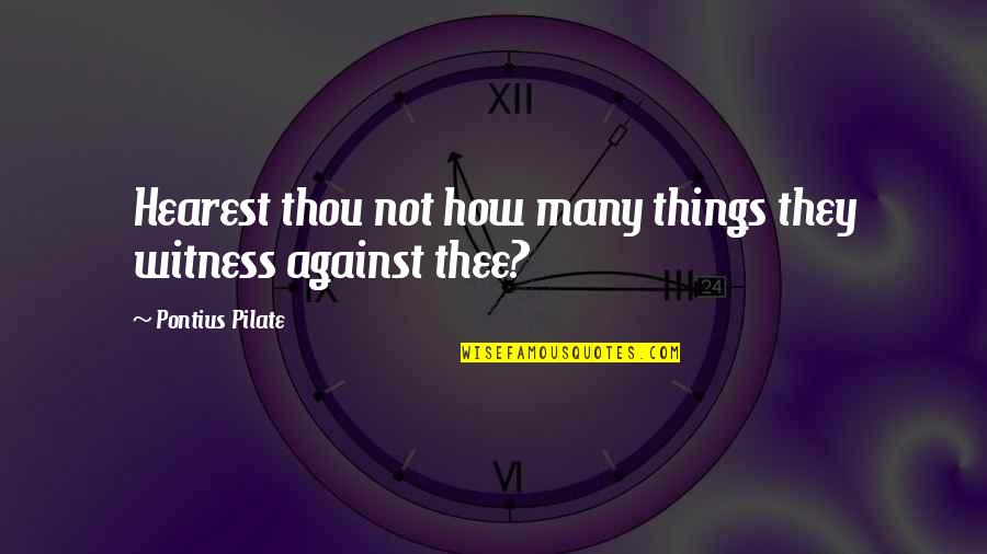 Things Against Quotes By Pontius Pilate: Hearest thou not how many things they witness