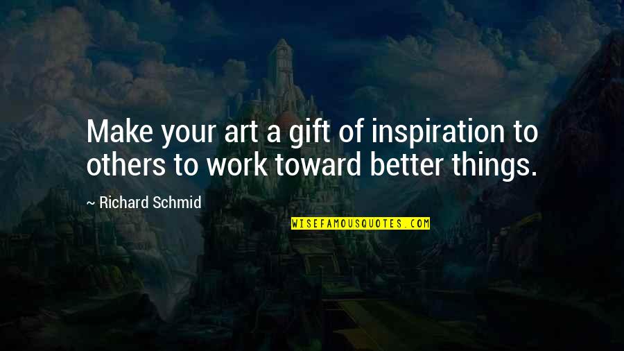 Things And More Gift Quotes By Richard Schmid: Make your art a gift of inspiration to