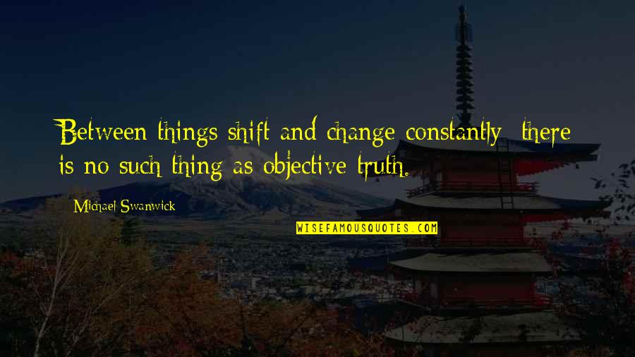 Things And Such Quotes By Michael Swanwick: Between things shift and change constantly; there is
