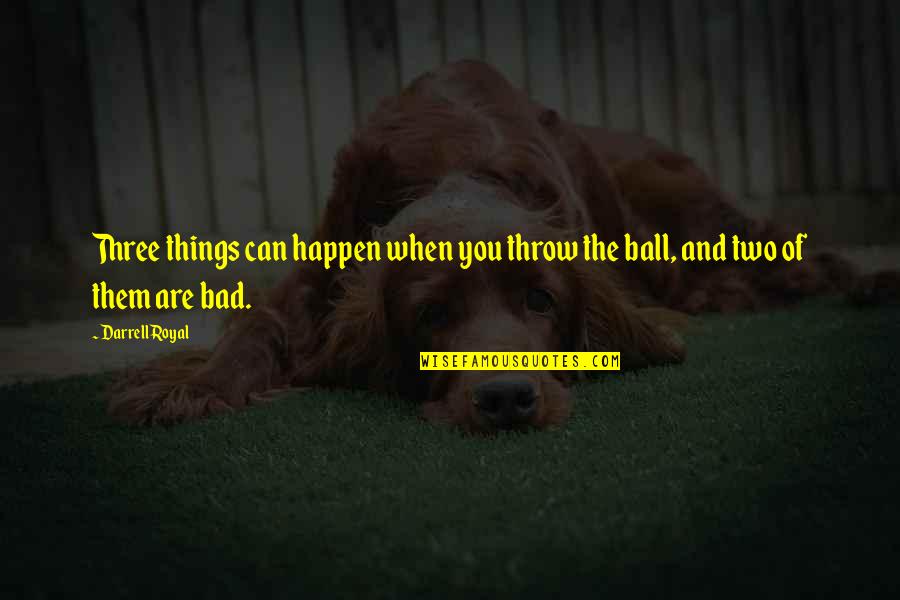Things Are Bad Quotes By Darrell Royal: Three things can happen when you throw the