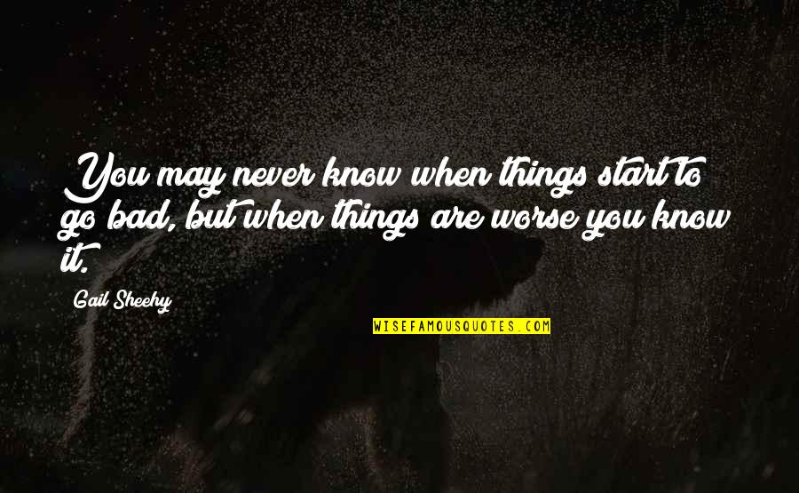 Things Are Bad Quotes By Gail Sheehy: You may never know when things start to