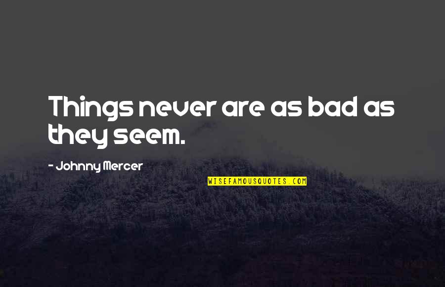 Things Are Bad Quotes By Johnny Mercer: Things never are as bad as they seem.