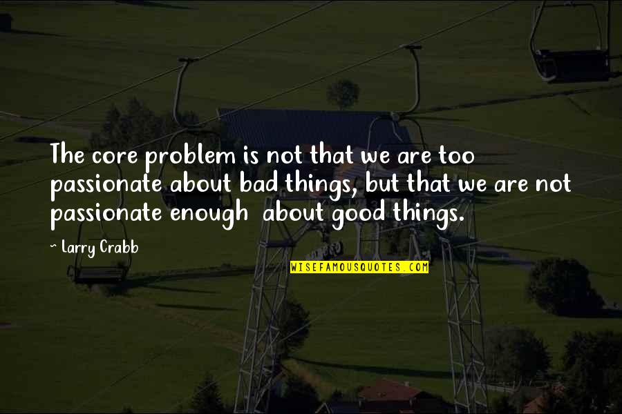 Things Are Bad Quotes By Larry Crabb: The core problem is not that we are