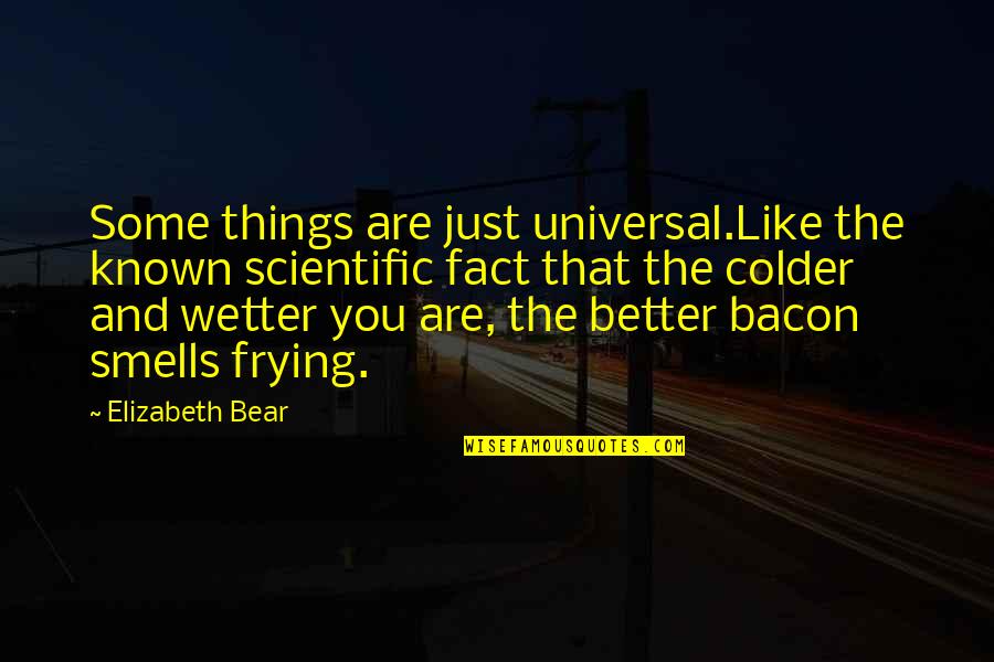 Things Are Better Now Quotes By Elizabeth Bear: Some things are just universal.Like the known scientific