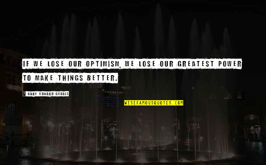 Things Are Better Now Quotes By Gary Edward Gedall: If we lose our optimism, we lose our