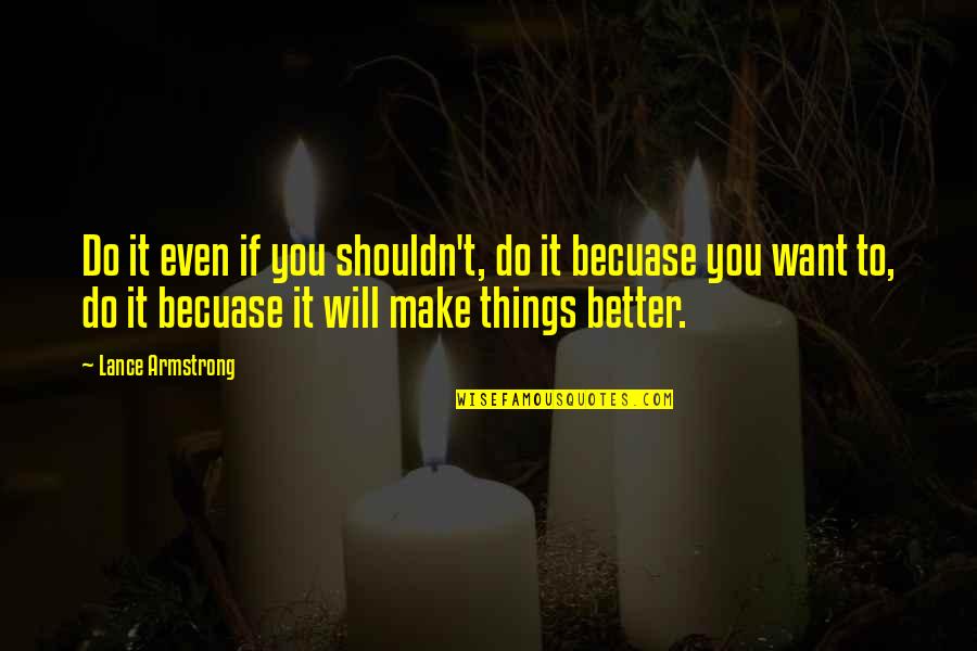 Things Are Better Now Quotes By Lance Armstrong: Do it even if you shouldn't, do it