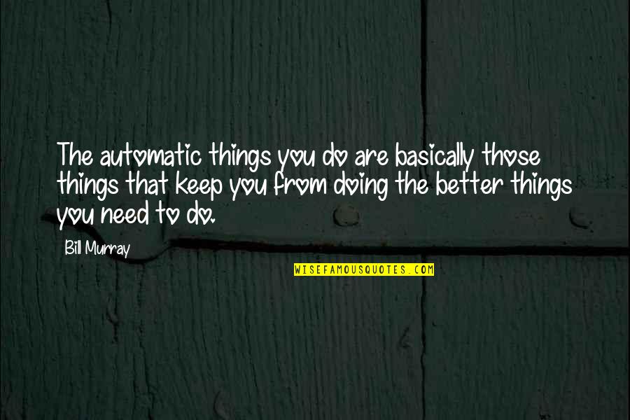 Things Are Better Quotes By Bill Murray: The automatic things you do are basically those