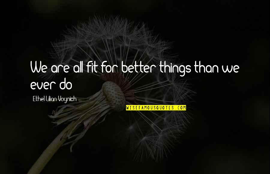 Things Are Better Quotes By Ethel Lilian Voynich: We are all fit for better things than