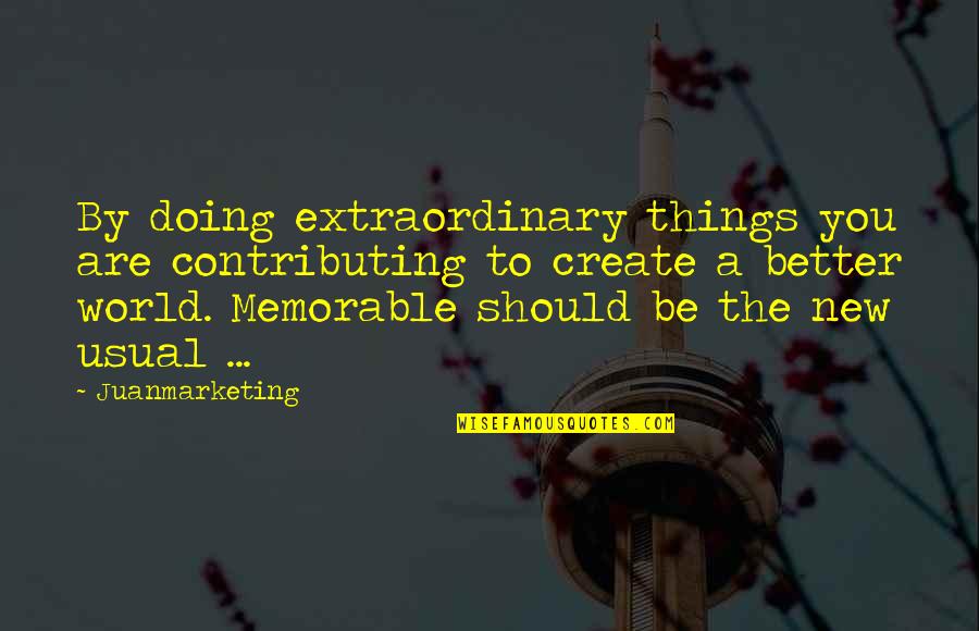 Things Are Better Quotes By Juanmarketing: By doing extraordinary things you are contributing to