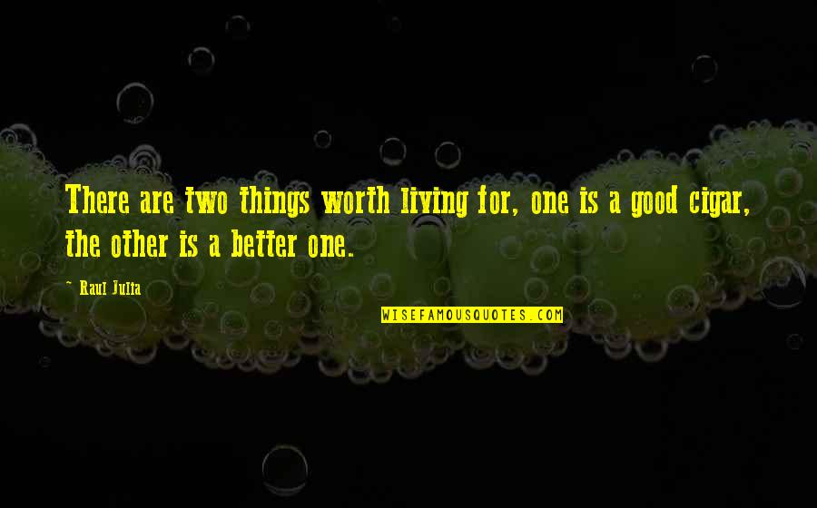 Things Are Better Quotes By Raul Julia: There are two things worth living for, one