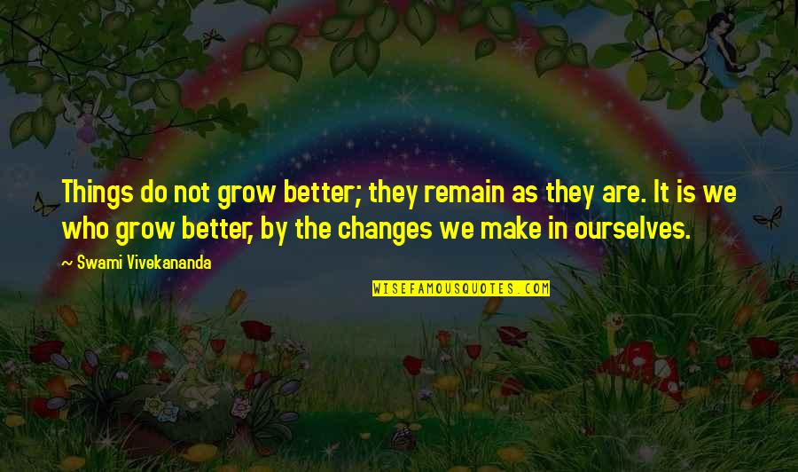 Things Are Better Quotes By Swami Vivekananda: Things do not grow better; they remain as