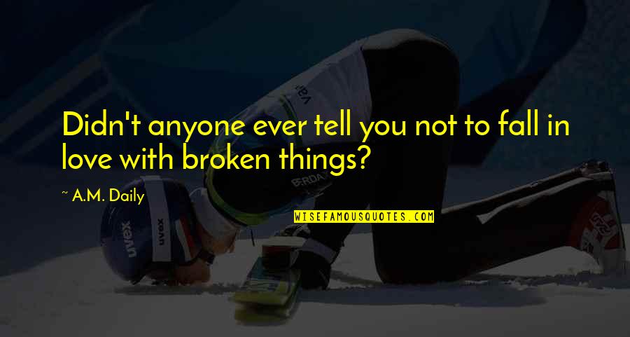 Things Are Broken Quotes By A.M. Daily: Didn't anyone ever tell you not to fall