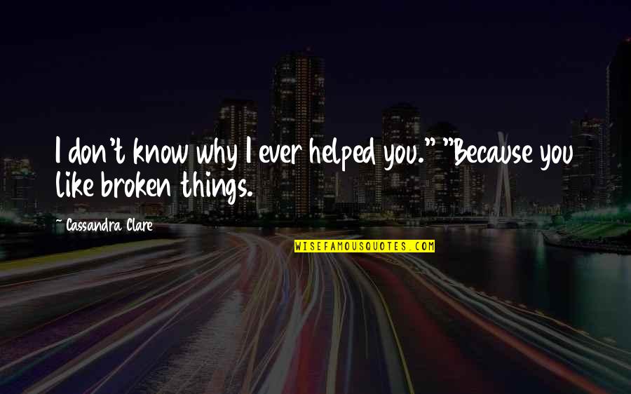 Things Are Broken Quotes By Cassandra Clare: I don't know why I ever helped you."