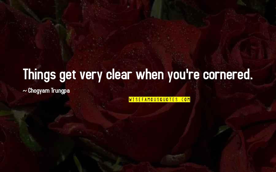 Things Are Clear Quotes By Chogyam Trungpa: Things get very clear when you're cornered. Things Are Clear Quotes By Chogyam Trungpa: Things get very clear when you're cornered.