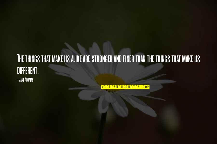 Things Are Different Now Quotes By Jane Addams: The things that make us alike are stronger