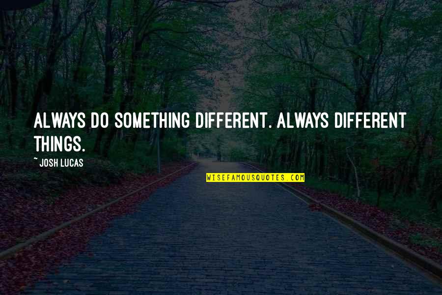 Things Are Different Now Quotes By Josh Lucas: Always do something different. Always different things.