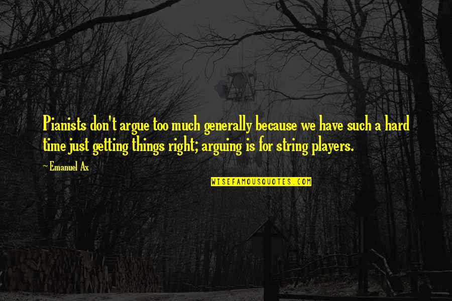 Things Are Getting Hard Quotes By Emanuel Ax: Pianists don't argue too much generally because we