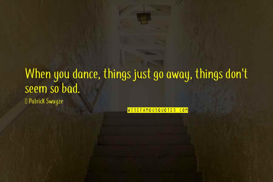 Things Are Going Bad Quotes By Patrick Swayze: When you dance, things just go away, things