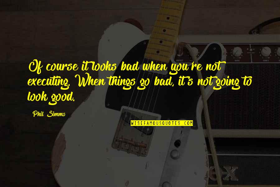 Things Are Going Bad Quotes By Phil Simms: Of course it looks bad when you're not