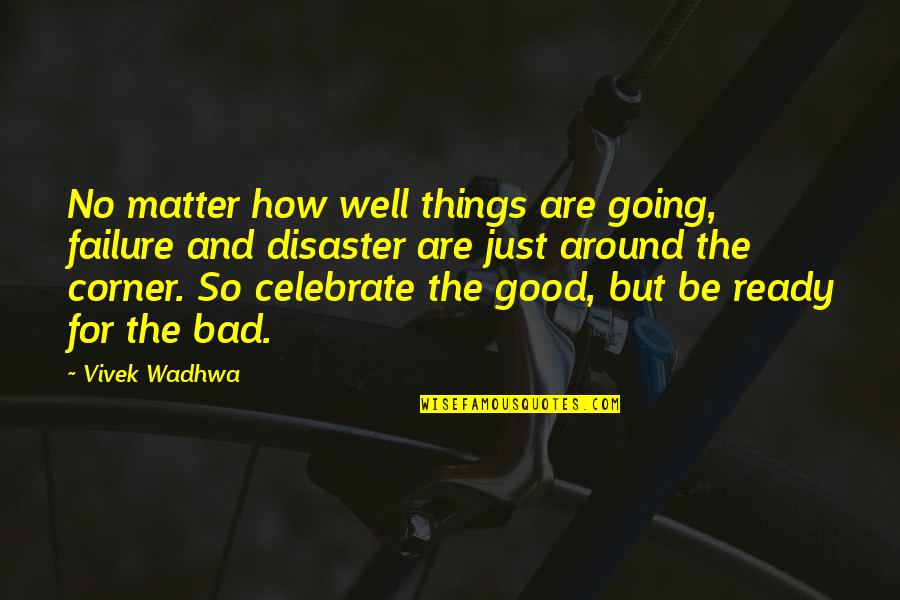 Things Are Going Bad Quotes By Vivek Wadhwa: No matter how well things are going, failure