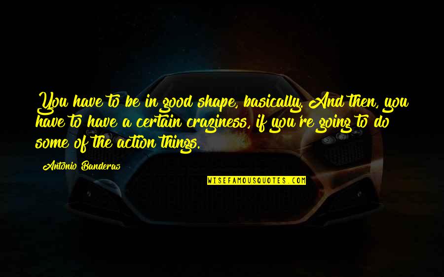 Things Are Going Good Quotes By Antonio Banderas: You have to be in good shape, basically.