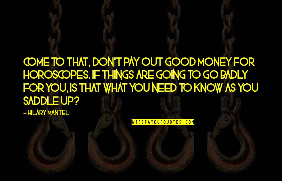 Things Are Going Good Quotes By Hilary Mantel: Come to that, don't pay out good money