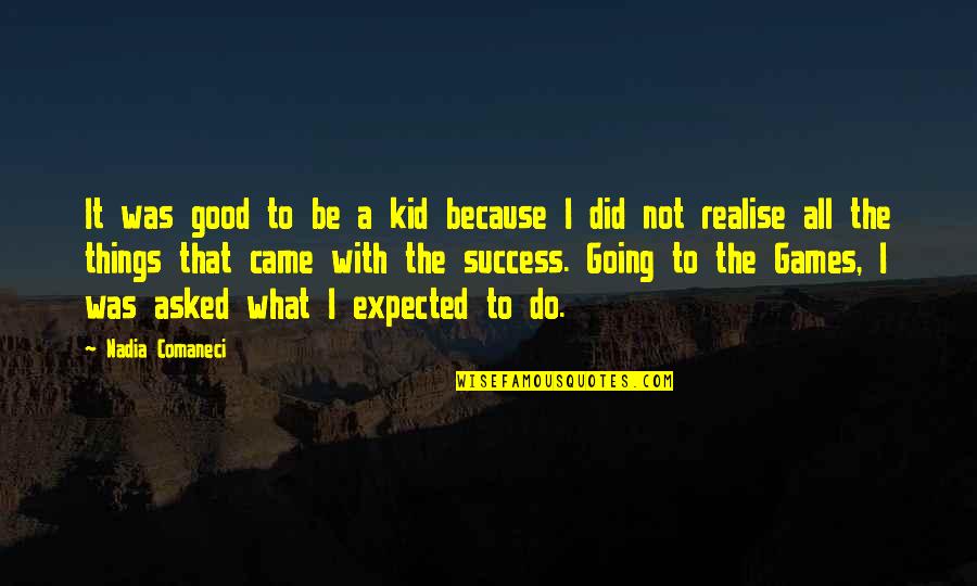 Things Are Going Good Quotes By Nadia Comaneci: It was good to be a kid because