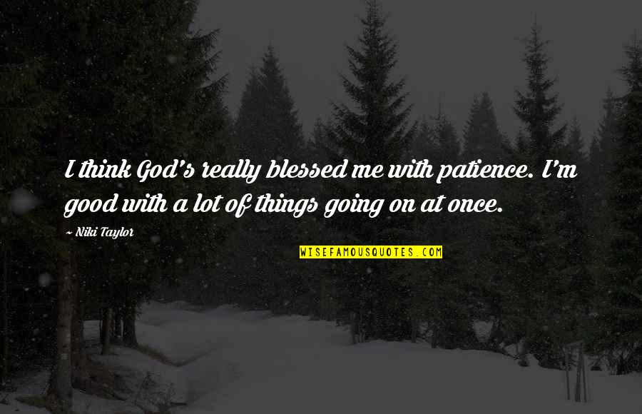 Things Are Going Good Quotes By Niki Taylor: I think God's really blessed me with patience.