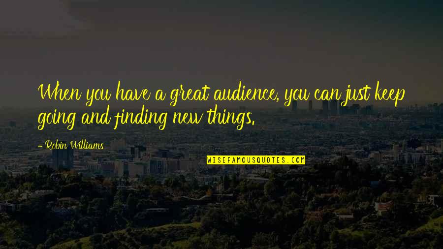 Things Are Going Great Quotes By Robin Williams: When you have a great audience, you can