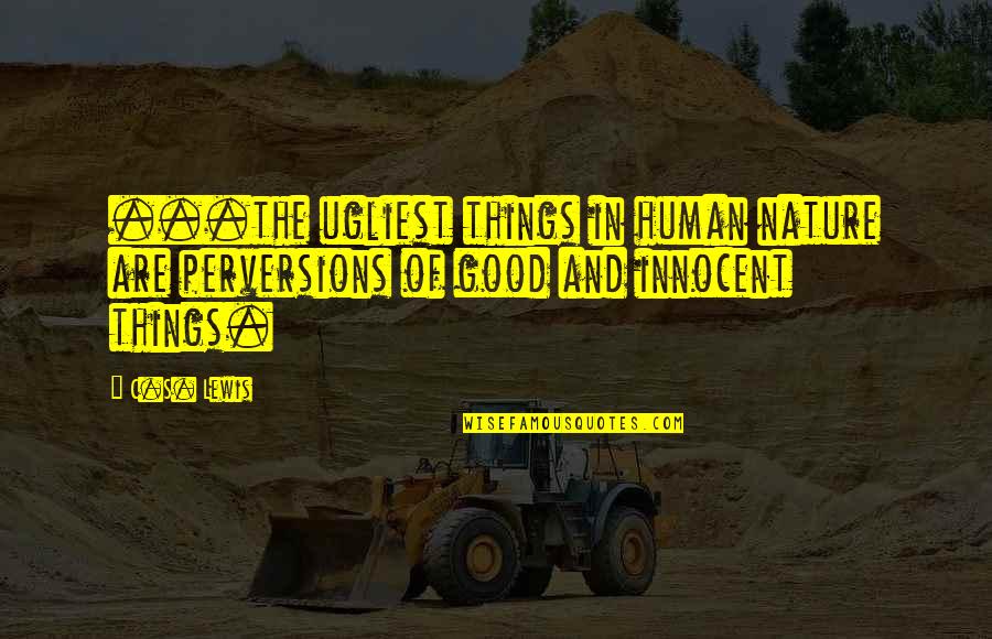 Things Are Good Quotes By C.S. Lewis: ...the ugliest things in human nature are perversions