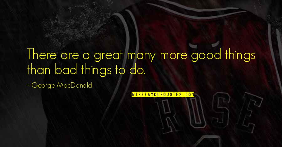 Things Are Good Quotes By George MacDonald: There are a great many more good things