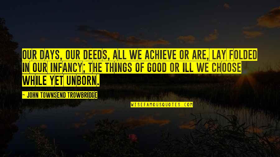 Things Are Good Quotes By John Townsend Trowbridge: Our days, our deeds, all we achieve or