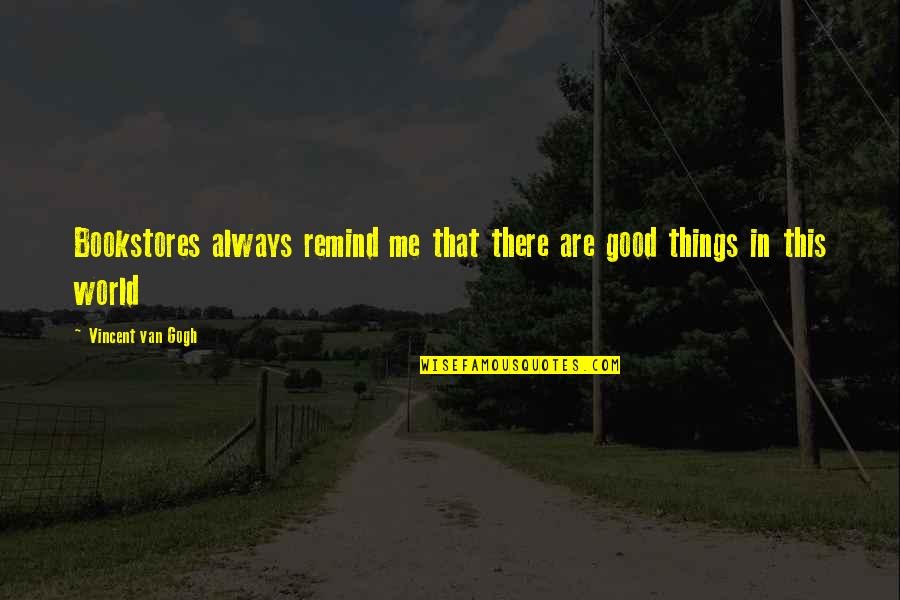 Things Are Good Quotes By Vincent Van Gogh: Bookstores always remind me that there are good