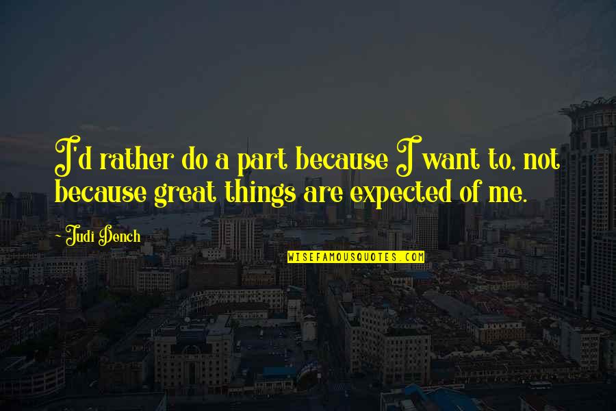 Things Are Great Quotes By Judi Dench: I'd rather do a part because I want