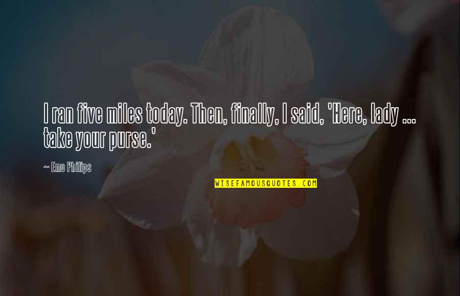 Things Are Hard Right Now Quotes By Emo Philips: I ran five miles today. Then, finally, I