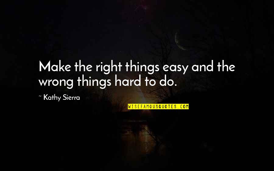 Things Are Hard Right Now Quotes By Kathy Sierra: Make the right things easy and the wrong Things Are Hard Right Now Quotes By Kathy Sierra: Make the right things easy and the wrong