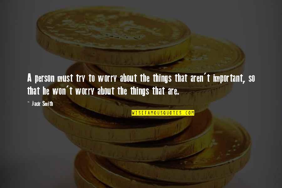 Things Are Important Quotes By Jack Smith: A person must try to worry about the
